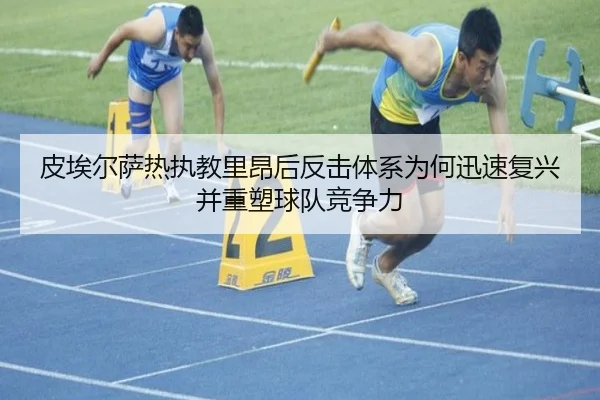 皮埃尔萨热执教里昂后反击体系为何迅速复兴并重塑球队竞争力