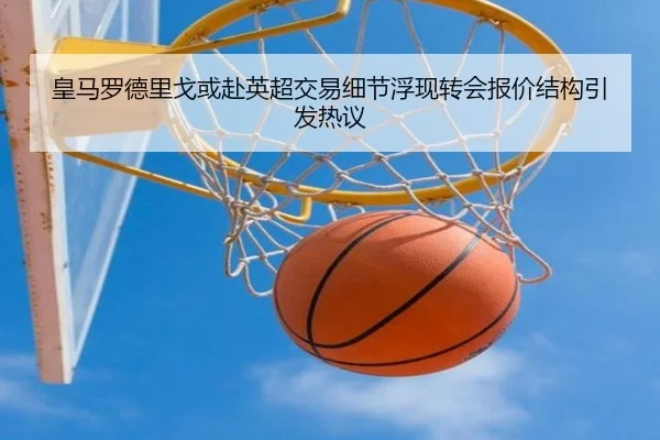 皇马罗德里戈或赴英超交易细节浮现转会报价结构引发热议