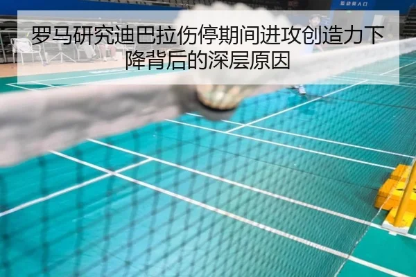 罗马研究迪巴拉伤停期间进攻创造力下降背后的深层原因