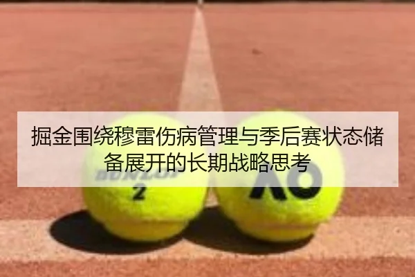 掘金围绕穆雷伤病管理与季后赛状态储备展开的长期战略思考