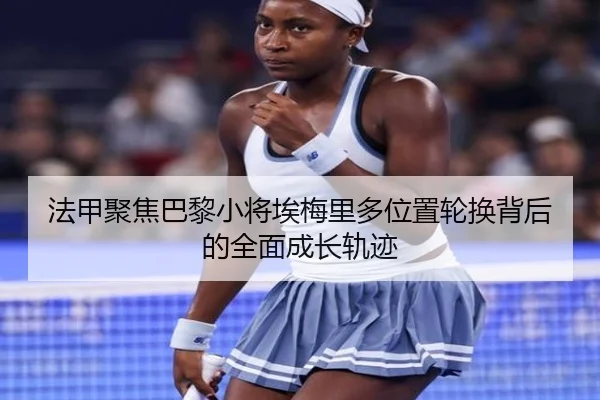 法甲聚焦巴黎小将埃梅里多位置轮换背后的全面成长轨迹
