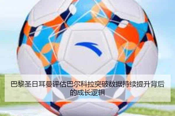 巴黎圣日耳曼评估巴尔科拉突破数据持续提升背后的成长逻辑