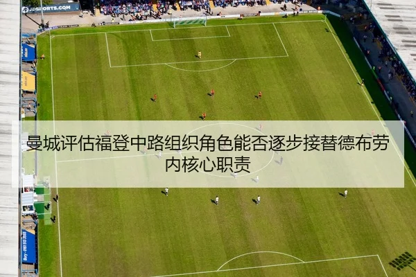 曼城评估福登中路组织角色能否逐步接替德布劳内核心职责