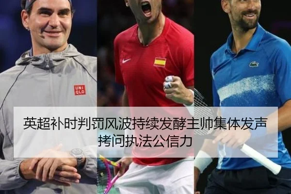 英超补时判罚风波持续发酵主帅集体发声拷问执法公信力